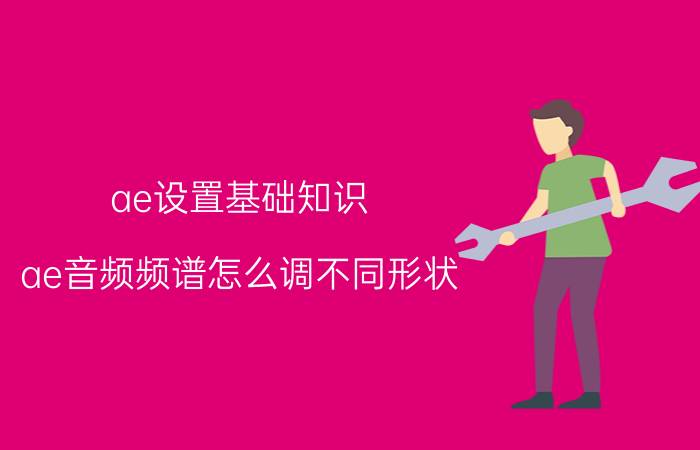 ae设置基础知识 ae音频频谱怎么调不同形状？